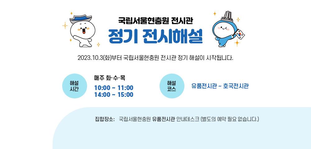 국립서울현충원 전시관 정기 전기해설
2023.10.3(화)부터 국립서울현충원 전시관 정기 해설이 시작됩니다.
해설시간 : 매주 화,수,목 10:00 ~ 11:00 / 14:00~15:00
해설코스 : 유품전시관 ~  호국전시관
집합장소 : 국립서울현충원 유품전시관 안내데스크 (별도의 예약 필요 없습니다.)