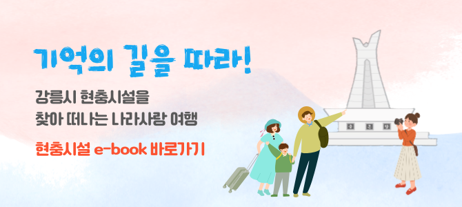 기억의 길을 따라!
강릉시 현충시설을 찾아 떠나는 나라사랑 여행
현충시설 e-book 바로가기