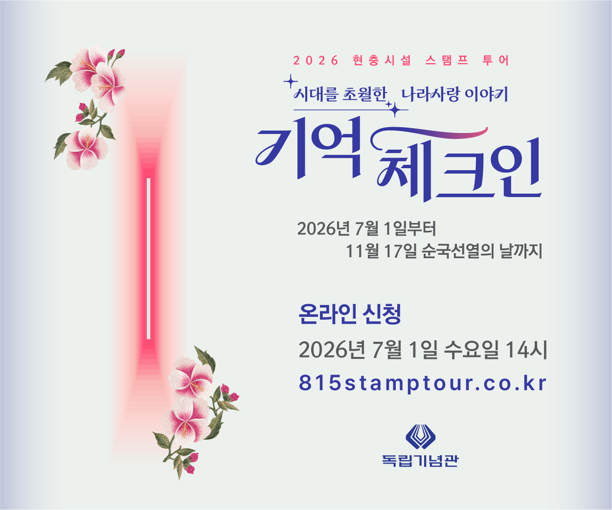 2026 현충시설 스탬프 투어
시대를 초월한 나라사랑 이야기
기억 체크인
2026년 7월 1일부터 11월 17일 순국선열의 날까지
온라인 신청
2026년 7월 1일 수요일 14시
815stamptour.co.kr
독립기념관
